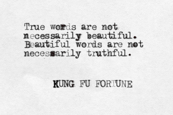 True words are not necessarily beautiful. Beautiful words are not necessarily truthful. H K K KUNG FU FORTUNE 