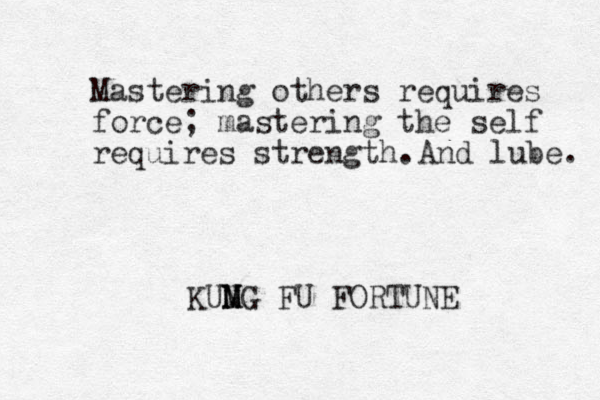 Mastering others requires force; mastering the self requires strength. KUMG N M FU FORTUNE And lube. 