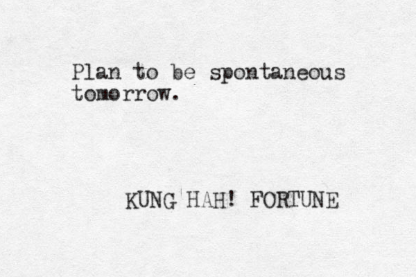 Plan to be spontaneous tomorrow. KUNG HAH! FORTUNE 