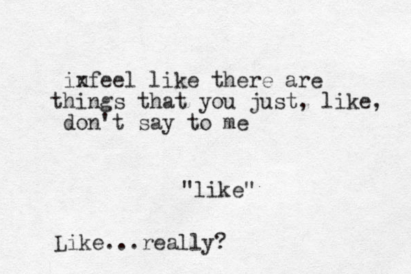 infeel like x there are hings t that you just, like, don't say to me "like" Like...really?