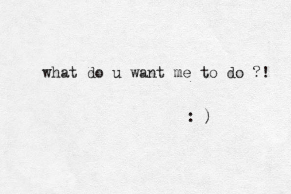 what do u want me to do ?! : )