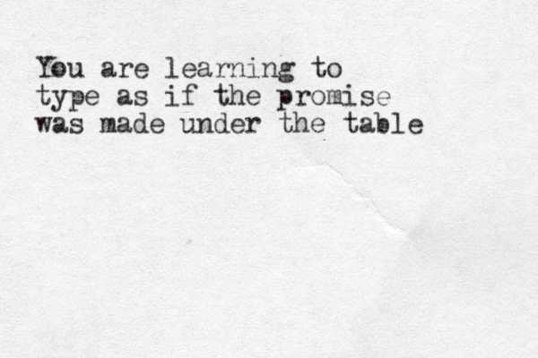 You are learning to type as if the promise was made under the table 