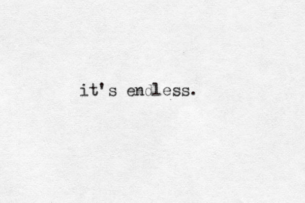 it's endless.