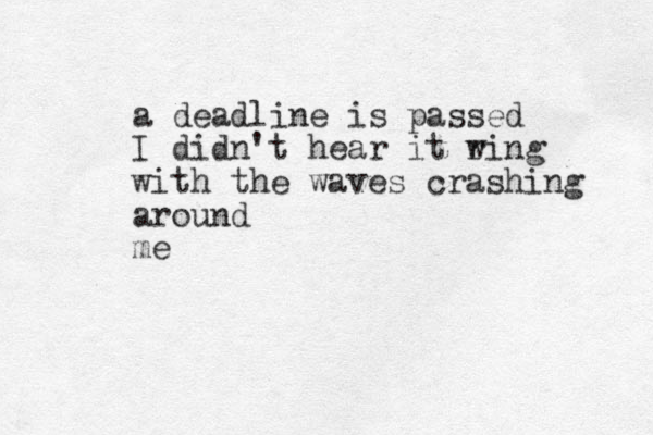 a deadline is passed I didn't hear it w ring with the waves crashing around me 