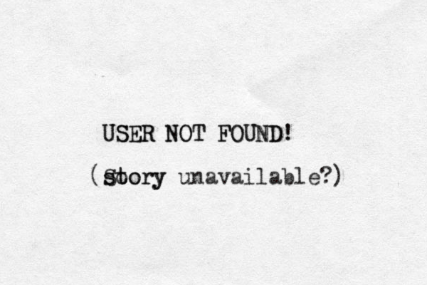 USER NOT FOUND USER NOT FOUND! ! (So story story unavailable?) 