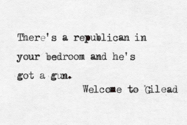 There's a republican in your bedroom and he's got a gun. Welcome to Gilead 