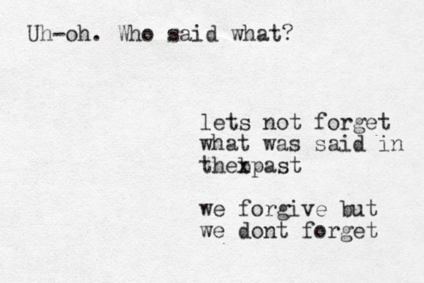 lets o n t forget what was said in thebpast x we forgive but we dont forget Uh-oh. Who said what?