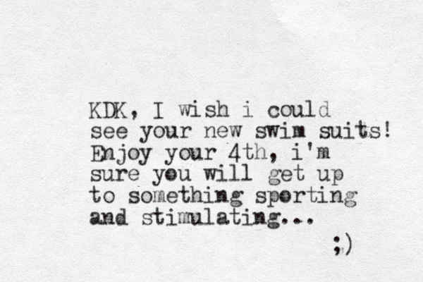 KDK, I wish i could see your new swim suits! Enjoy your 4th, i'm sure you will get up to something sporting and stimulating... ;) 