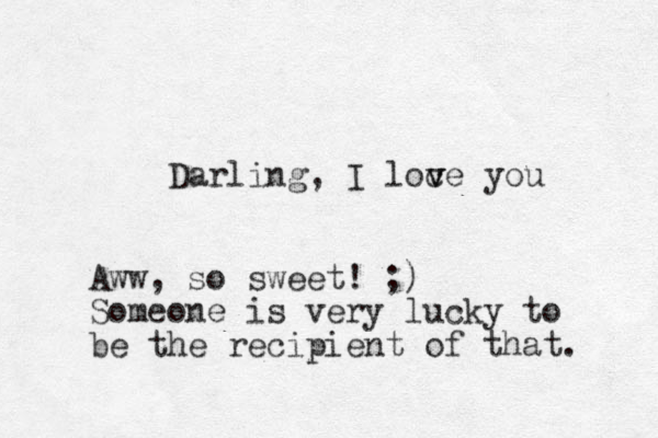Darling , I loce you v v Aww, so sweet! ;) Someone is very lucky to be the recipient of that. 