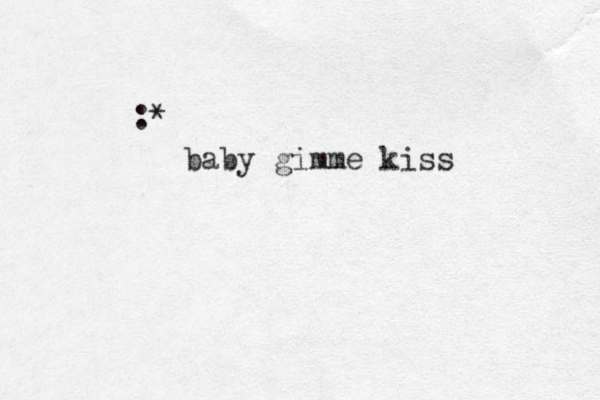 :* baby gimme kiss 