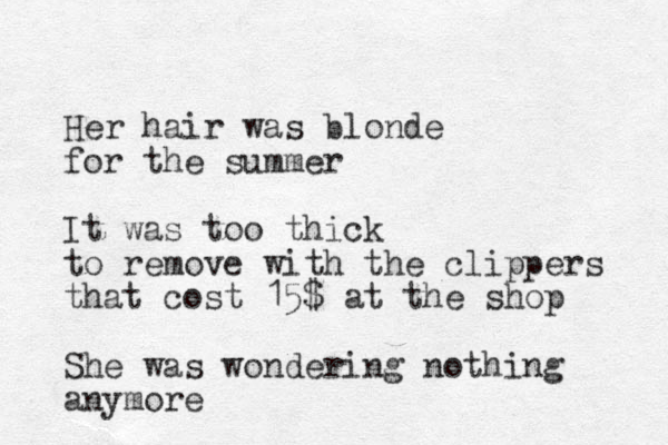 Her hair was blonde for the summer It was too thick to remove with the clippers that cost 15$ at the shop She was wondering nothing anymore