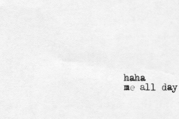 haha me all day 