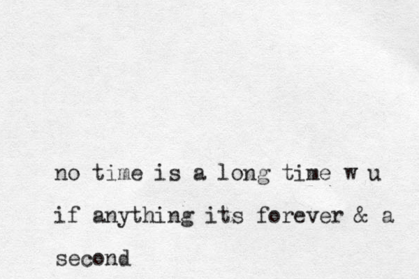 no time is a long time w u if anything its forever & a second