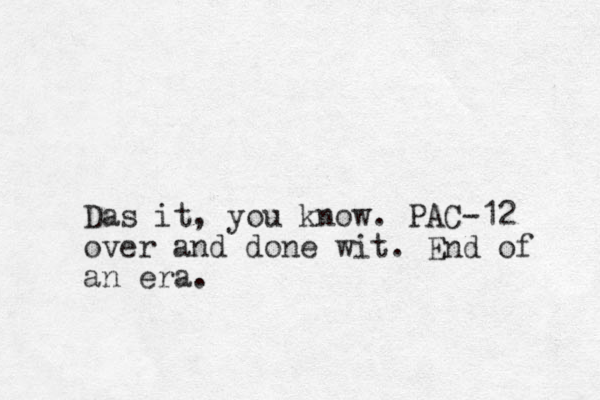 Das it, you know. PAC-12 over and done wit. End of an era.