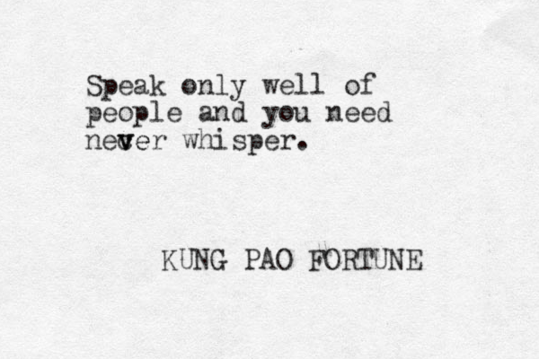Speak only well of people and you need nec v ver whisper. e KUNG PAO FORTUNE 