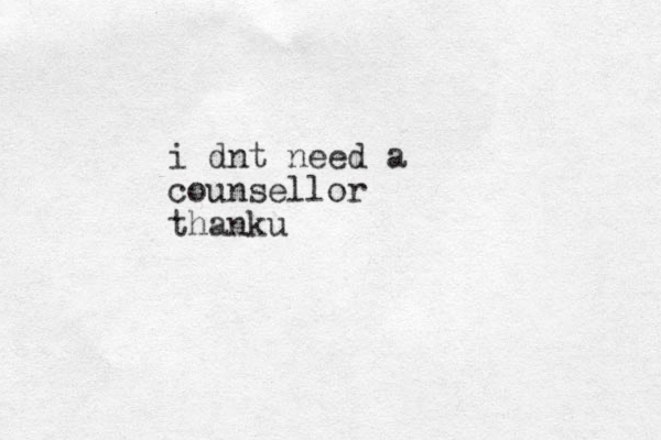 i dnt need a counsellor thanku