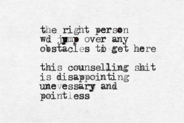 the right person wd ju p ymp over any obstacles ti get here o this counselling shit is disappointing unevessary and pointless 