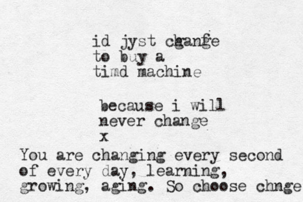 because i will never change x You are changing every second of every day, learning, growing, aging. So choose chnge id jyst cganfe h g to buy a timd machine 