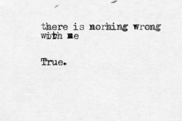 there is norhing wrong worh me it True.