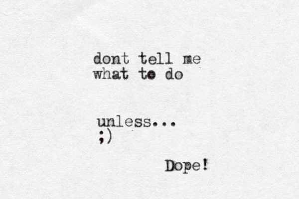 dont tell me what to do unless... ;) Dope!