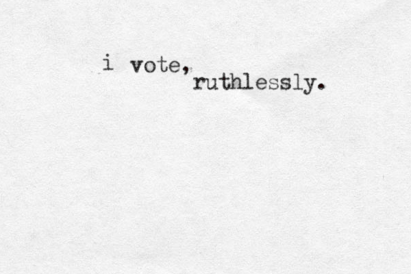 vote, ruthlessly. i 