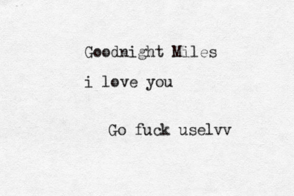 Goodnight Miles i love you Go fuck uselvv