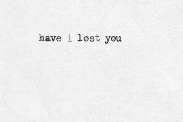 have i lost you