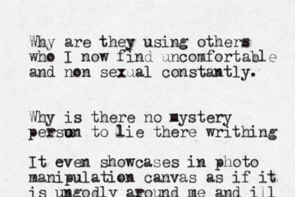 Why are they using others who I now find uncomfortable and non sexual constantly. Why is there no mystery persu o on to lie there writhing It even showcases in photo manipulation canvas as if it is ungodly around me and ill 