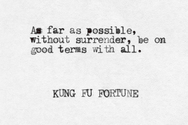 As far as possible, without surrender, be on good terms with all. KUNG FU FORTUNE 