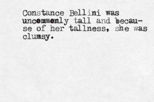 Constance Bellini was uncommonly tall and becau- se of her tallness, she was clumsy y.