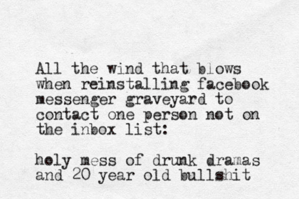 All the wind that blows when reinstalling facebook messenger graveyard to contact one person not on the inbox list: holy mess of drunk dramas and 20 year old bullshit 