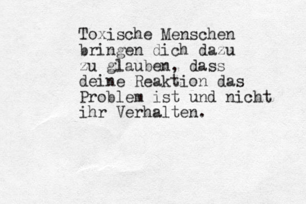 Toxische Menschen bringen dich dazu zu glauben, dass deine Reaktion das Problem ist und nicht ihr Verhalten. 