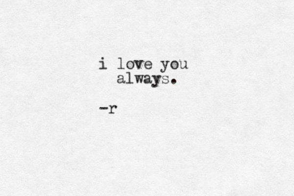 i love you always. -r