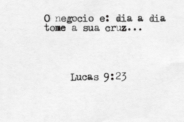 O negocio e e : dia a dia tome a sua cruz... Lucas 9:23 
