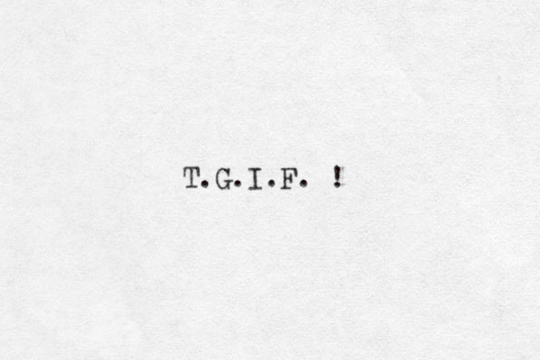 T G I F . . . . !