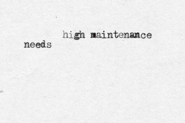 high maintenance needs 