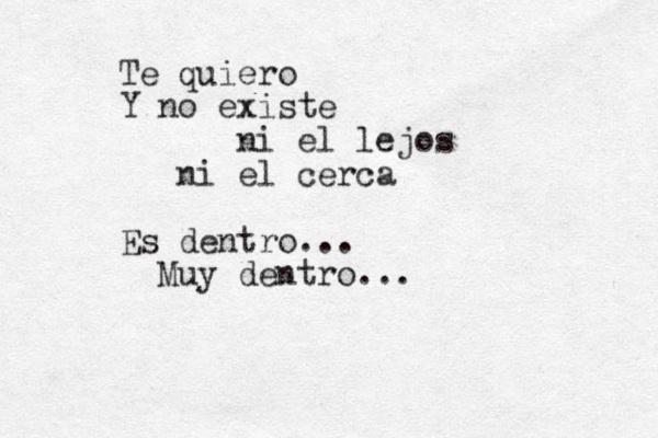 Te quiero Y no existe ni el lejos ni el cerca Es dentro... Muy dentro...