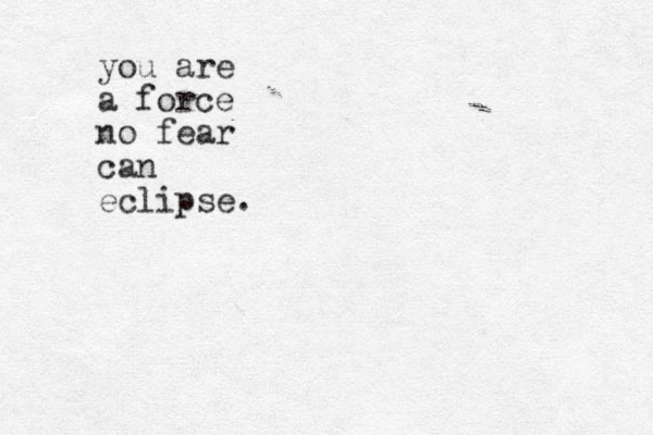 you are a force no fear can eclipse.