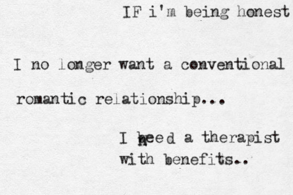 IF i'm being honest I no longer want a conventional romantic relationship... I bee n n d N a therapist with benefits.. 