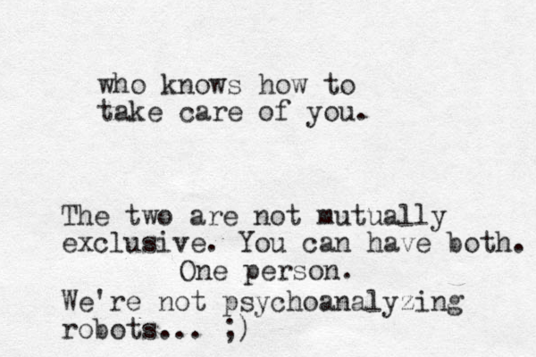 who knows how to take care of you. The two are not mutually exclusive. You can have both. One person. We're not psychoanalyzing robots... ;)
