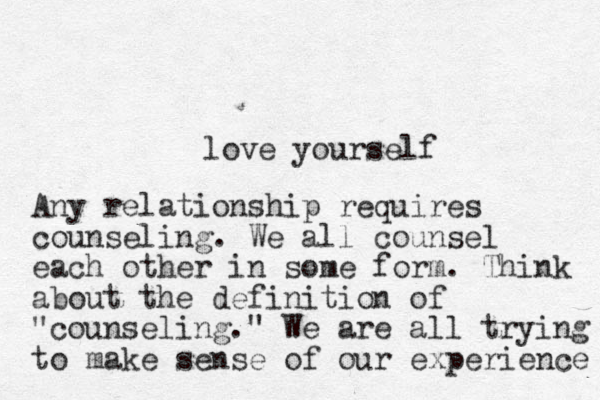 love yourself Any relationship requires counseling. We all counsel each other in some form. Think about the definition of "counseling." We are all trying to make sense of our experience 