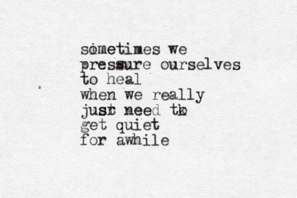 sime ometimes we pressure ourselves to heal when we really jusr ee st need tk o get quiet for awhile