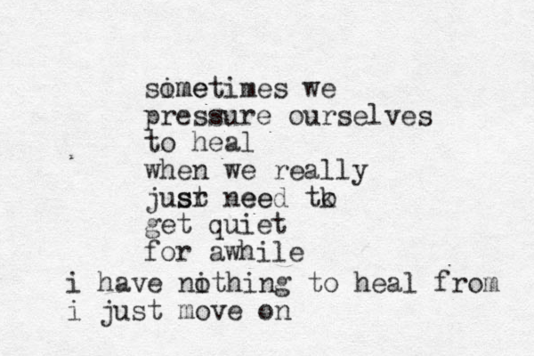 sime ometimes we pressure ourselves to heal when we really jusr ee st need tk o get quiet for awhile i have nithing o to heal from i just move on 