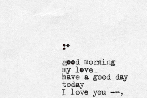 :* good morning my love have a good day today I love you --, -