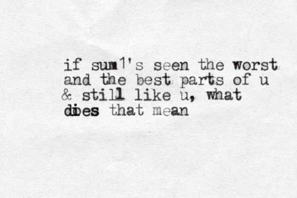 if sum1's seen the worst and the best parts of u & still like u, what dies that mean o dies