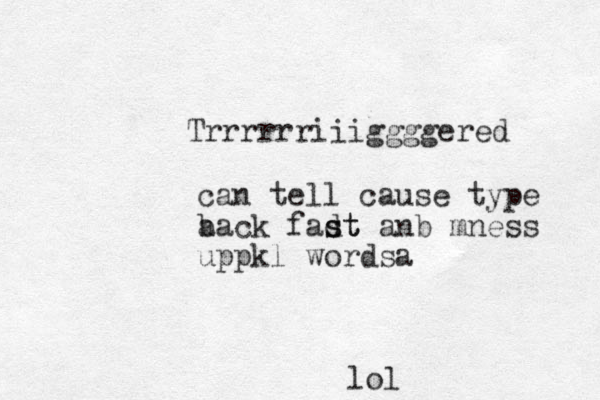 Trrrrrriiiggggered can tell cause type a back fadt s st anb mness uppkl wordsa lol