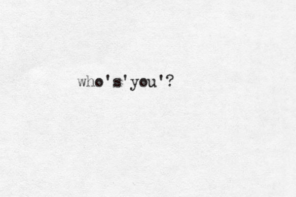 who's you' ' ?