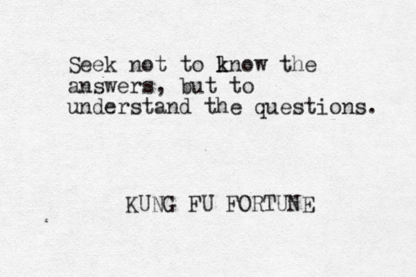 Seek not to lno k k w the answers, but to understand the questions. KUNG FU FORTUNE