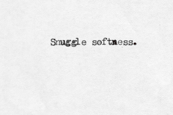 Snuggle softness. 