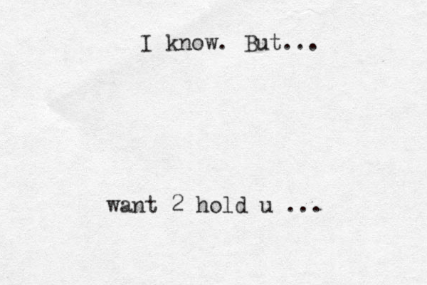 want 2 hold u ... I know. But...